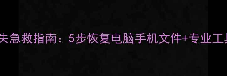 图片 数据丢失急救指南：5步恢复电脑手机文件+专业工具推荐1
