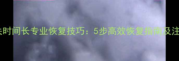 图片 数据丢失时间长专业恢复技巧：5步高效恢复指南及注意事项1