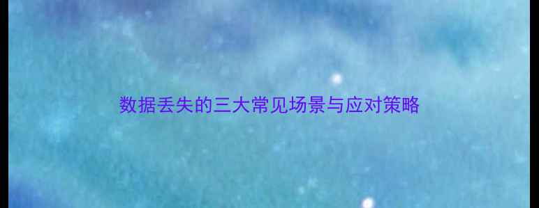 数据丢失的三大常见场景与应对策略