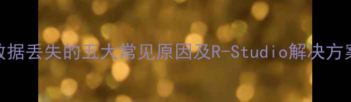 数据丢失的五大常见原因及R-Studio解决方案