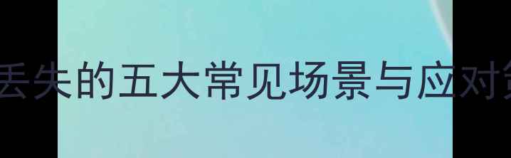 图片 数据丢失的五大常见场景与应对策略1