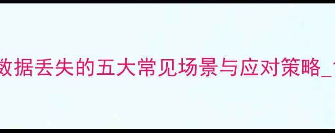 图片 数据丢失的五大常见场景与应对策略_1
