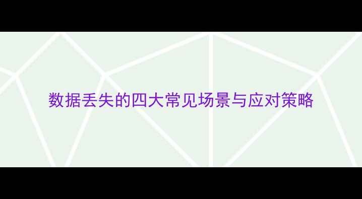 图片 数据丢失的四大常见场景与应对策略