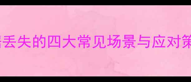 图片 数据丢失的四大常见场景与应对策略1