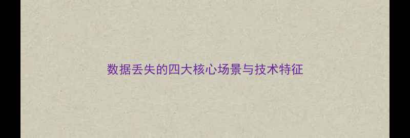 图片 数据丢失的四大核心场景与技术特征