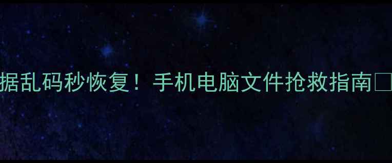图片 数据乱码秒恢复！手机电脑文件抢救指南💻✨