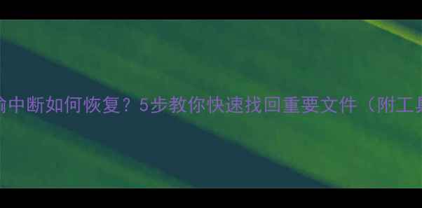 图片 数据传输中断如何恢复？5步教你快速找回重要文件（附工具推荐）