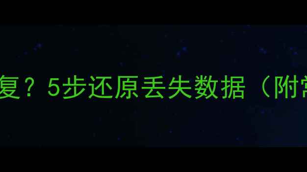 图片 数据传输失败后如何恢复？5步还原丢失数据（附常见原因与预防指南）1