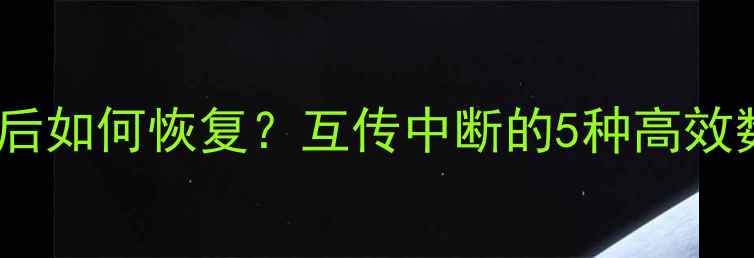 数据传输故障后如何恢复互传中断的5种高效数据恢复方案