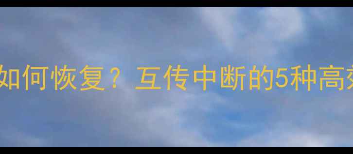 图片 数据传输故障后如何恢复？互传中断的5种高效数据恢复方案2