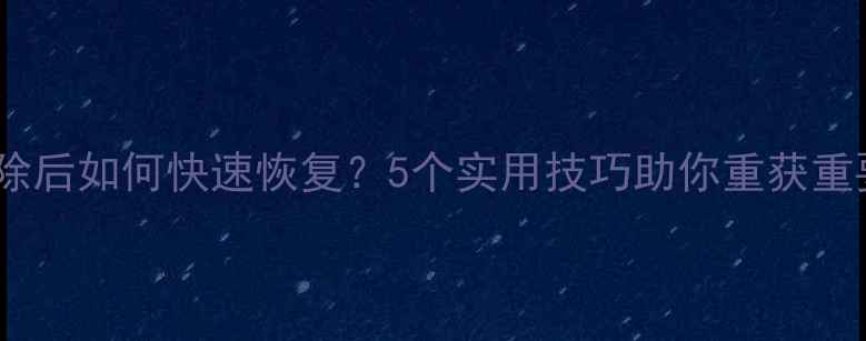 图片 数据删除后如何快速恢复？5个实用技巧助你重获重要文件1