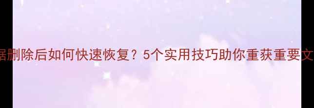 图片 数据删除后如何快速恢复？5个实用技巧助你重获重要文件2
