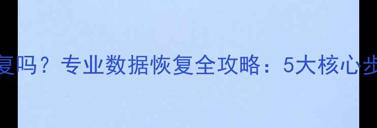 图片 数据删除后还能恢复吗？专业数据恢复全攻略：5大核心步骤与3种避坑指南2