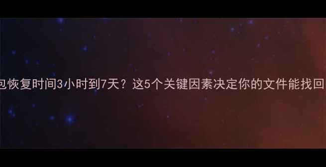 图片 数据包恢复时间3小时到7天？这5个关键因素决定你的文件能找回多久1