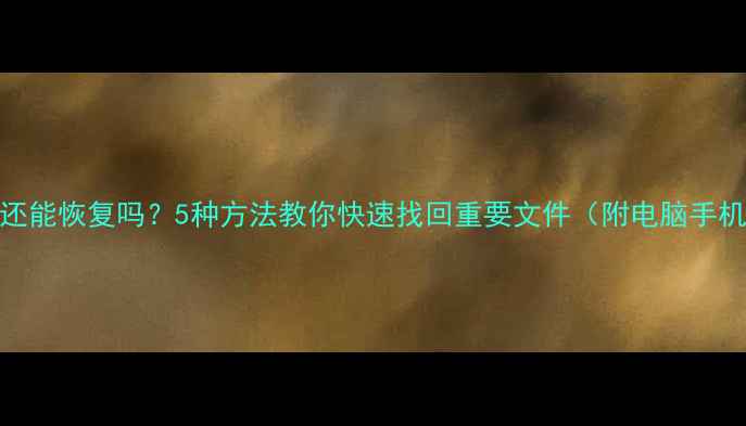图片 数据卸载后还能恢复吗？5种方法教你快速找回重要文件（附电脑手机通用教程）