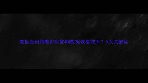 数据备份策略如何影响数据恢复效率5大关键点