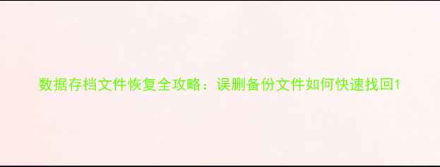图片 数据存档文件恢复全攻略：误删备份文件如何快速找回1