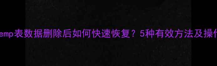 数据库emp表数据删除后如何快速恢复5种有效方法及操作指南