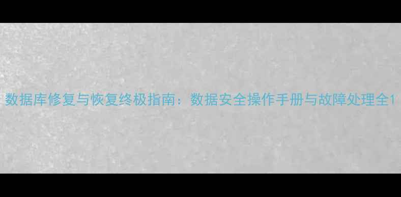 数据库修复与恢复终极指南数据安全操作手册与故障处理全