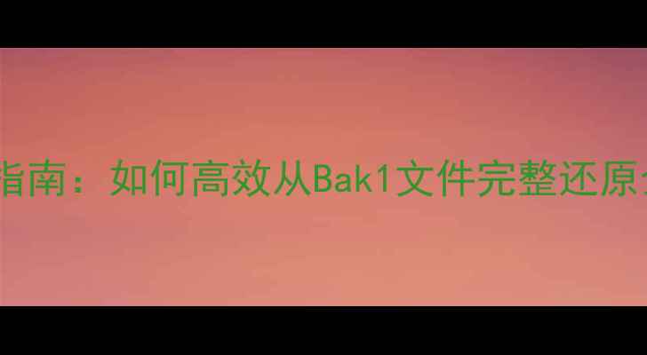 数据库全量备份恢复全流程指南如何高效从Bak1文件完整还原企业数据数据安全必看