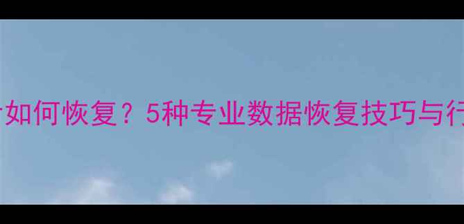 图片 数据库删除后如何恢复？5种专业数据恢复技巧与行业解决方案2