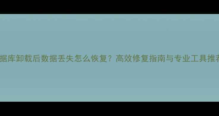 图片 数据库卸载后数据丢失怎么恢复？高效修复指南与专业工具推荐1
