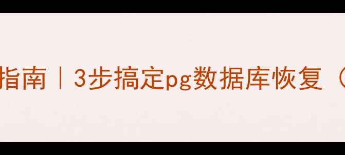 图片 数据库压缩包修复指南｜3步搞定pg数据库恢复（附紧急处理流程）