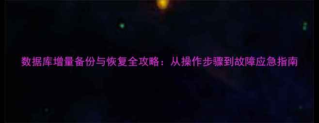 图片 数据库增量备份与恢复全攻略：从操作步骤到故障应急指南