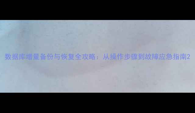 图片 数据库增量备份与恢复全攻略：从操作步骤到故障应急指南2