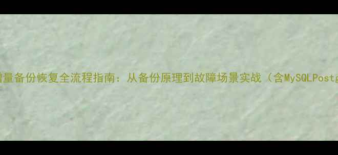 图片 数据库增量备份恢复全流程指南：从备份原理到故障场景实战（含MySQLPostgreSQL）