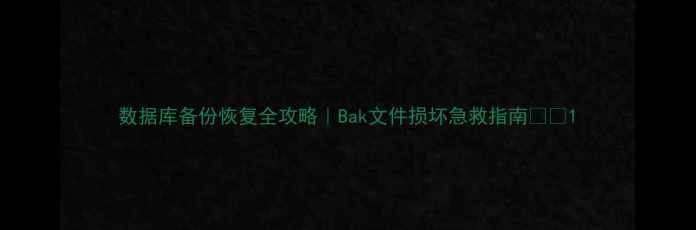 图片 数据库备份恢复全攻略｜Bak文件损坏急救指南💻🔧1