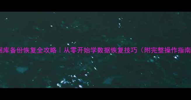 图片 数据库备份恢复全攻略｜从零开始学数据恢复技巧（附完整操作指南）2