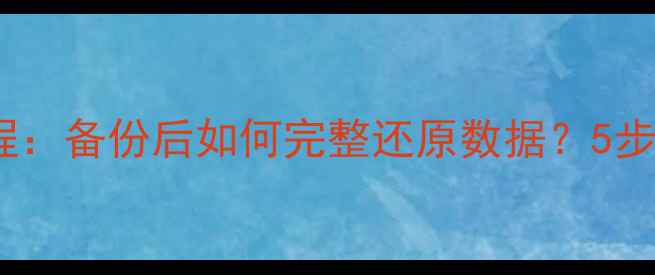 数据库备份恢复全流程备份后如何完整还原数据5步操作指南与注意事项
