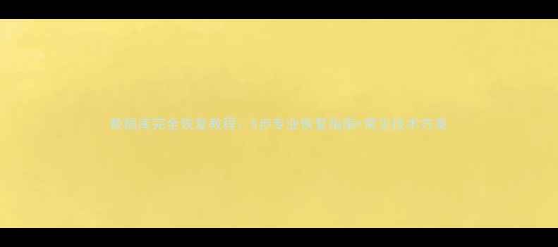 图片 数据库完全恢复教程：5步专业恢复指南+常见技术方案
