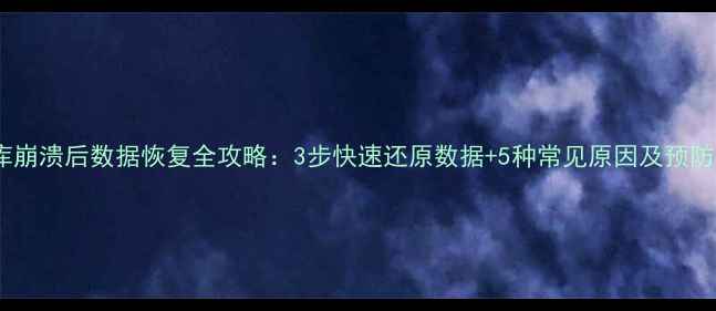 图片 数据库崩溃后数据恢复全攻略：3步快速还原数据+5种常见原因及预防措施1