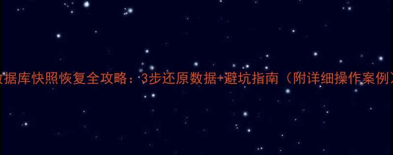 图片 数据库快照恢复全攻略：3步还原数据+避坑指南（附详细操作案例）