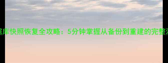 数据库快照恢复全攻略5分钟掌握从备份到重建的完整流程