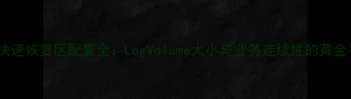 图片 数据库快速恢复区配置全：LogVolume大小与业务连续性的黄金平衡点1