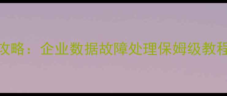 图片 数据库恢复3步全攻略：企业数据故障处理保姆级教程（附工具推荐）1