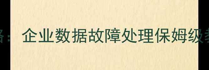 数据库恢复3步全攻略企业数据故障处理保姆级教程附工具推荐
