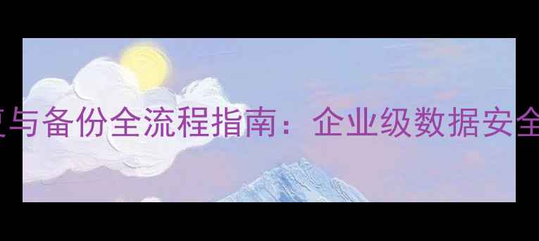 数据库恢复与备份全流程指南企业级数据安全解决方案
