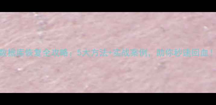 数据库恢复全攻略5大方法实战案例助你秒速回血