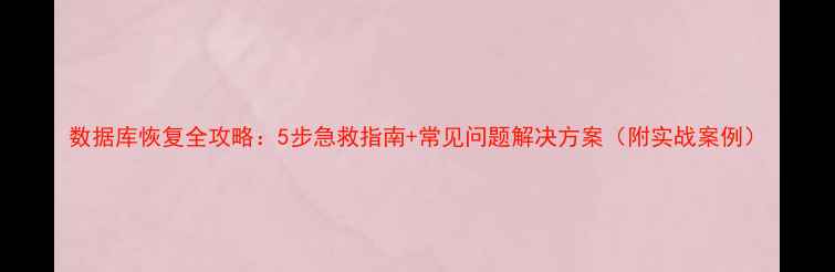 数据库恢复全攻略5步急救指南常见问题解决方案附实战案例