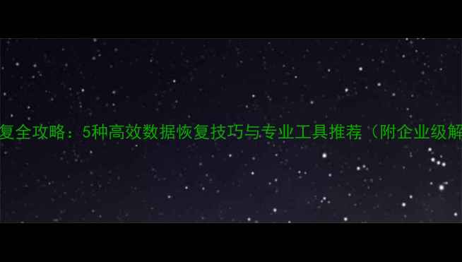 图片 数据库恢复全攻略：5种高效数据恢复技巧与专业工具推荐（附企业级解决方案）