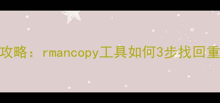 图片 数据库恢复全攻略：rmancopy工具如何3步找回重要数据💡🔧🚀