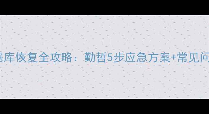 图片 数据库恢复全攻略：勤哲5步应急方案+常见问题2
