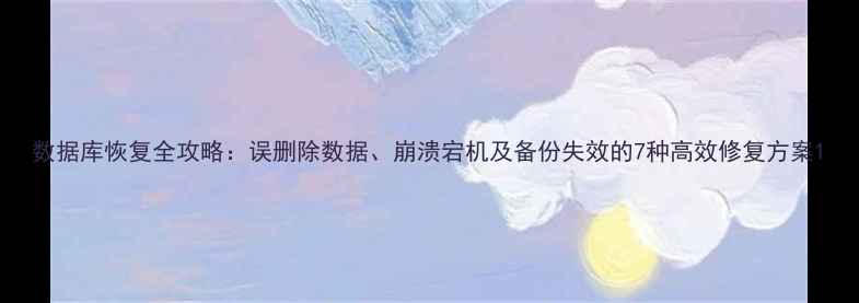 图片 数据库恢复全攻略：误删除数据、崩溃宕机及备份失效的7种高效修复方案1