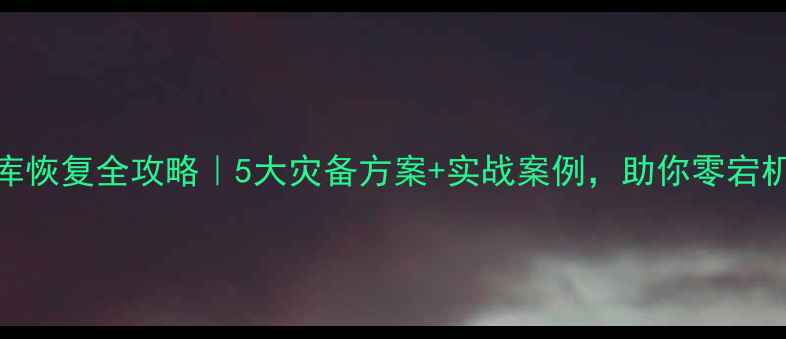 图片 数据库恢复全攻略｜5大灾备方案+实战案例，助你零宕机运营
