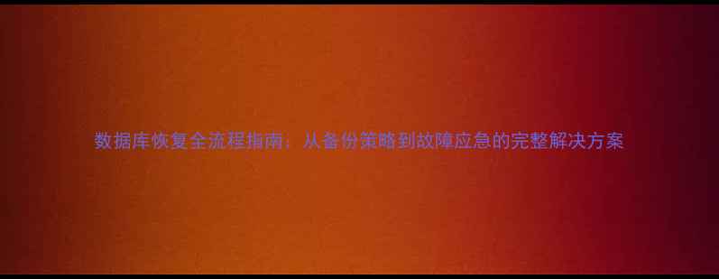 图片 数据库恢复全流程指南：从备份策略到故障应急的完整解决方案