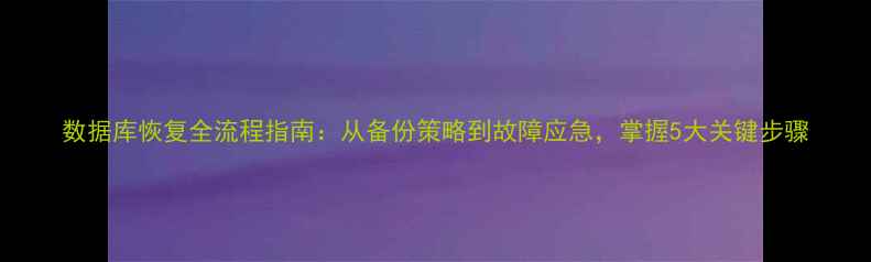 图片 数据库恢复全流程指南：从备份策略到故障应急，掌握5大关键步骤